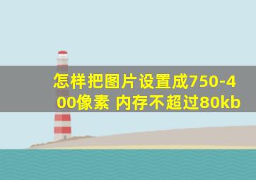 怎样把图片设置成750-400像素 内存不超过80kb